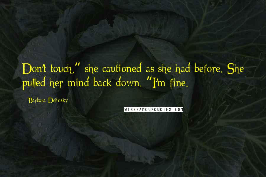 Barbara Delinsky Quotes: Don't touch," she cautioned as she had before. She pulled her mind back down. "I'm fine.