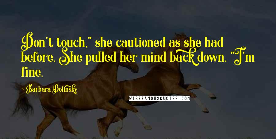 Barbara Delinsky Quotes: Don't touch," she cautioned as she had before. She pulled her mind back down. "I'm fine.