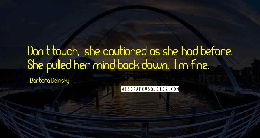 Barbara Delinsky Quotes: Don't touch," she cautioned as she had before. She pulled her mind back down. "I'm fine.