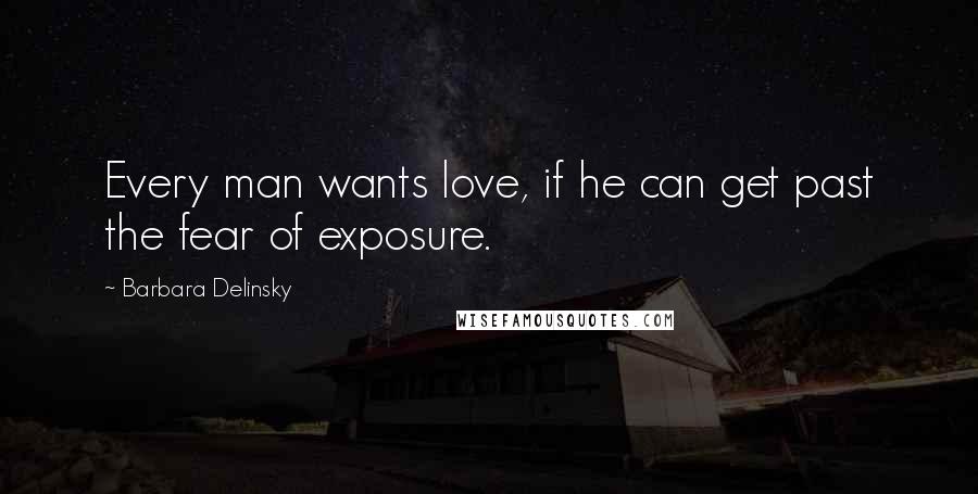 Barbara Delinsky Quotes: Every man wants love, if he can get past the fear of exposure.