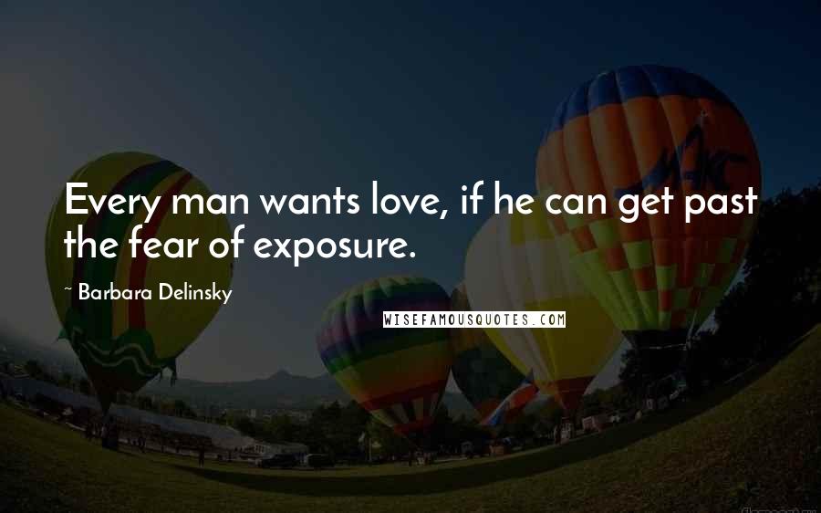 Barbara Delinsky Quotes: Every man wants love, if he can get past the fear of exposure.