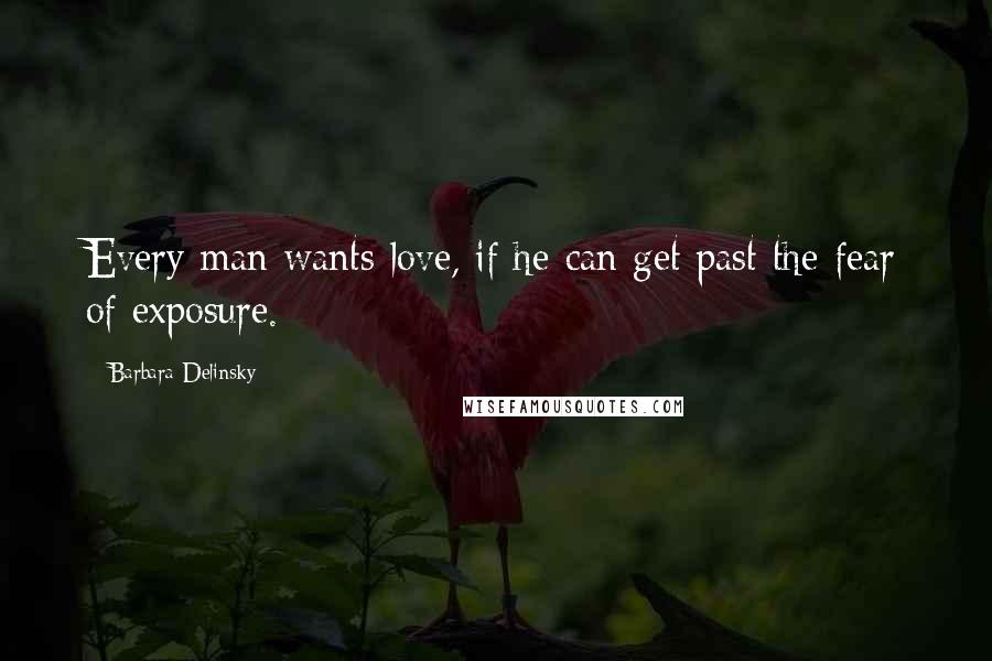 Barbara Delinsky Quotes: Every man wants love, if he can get past the fear of exposure.