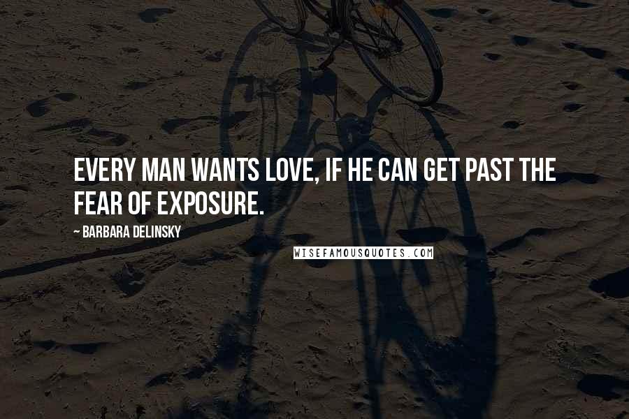 Barbara Delinsky Quotes: Every man wants love, if he can get past the fear of exposure.