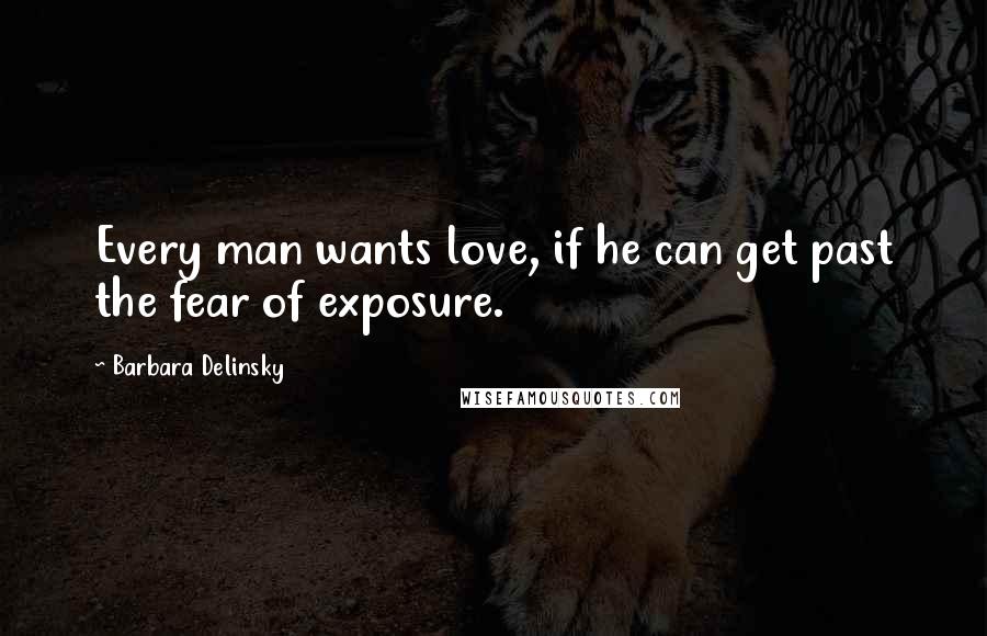 Barbara Delinsky Quotes: Every man wants love, if he can get past the fear of exposure.