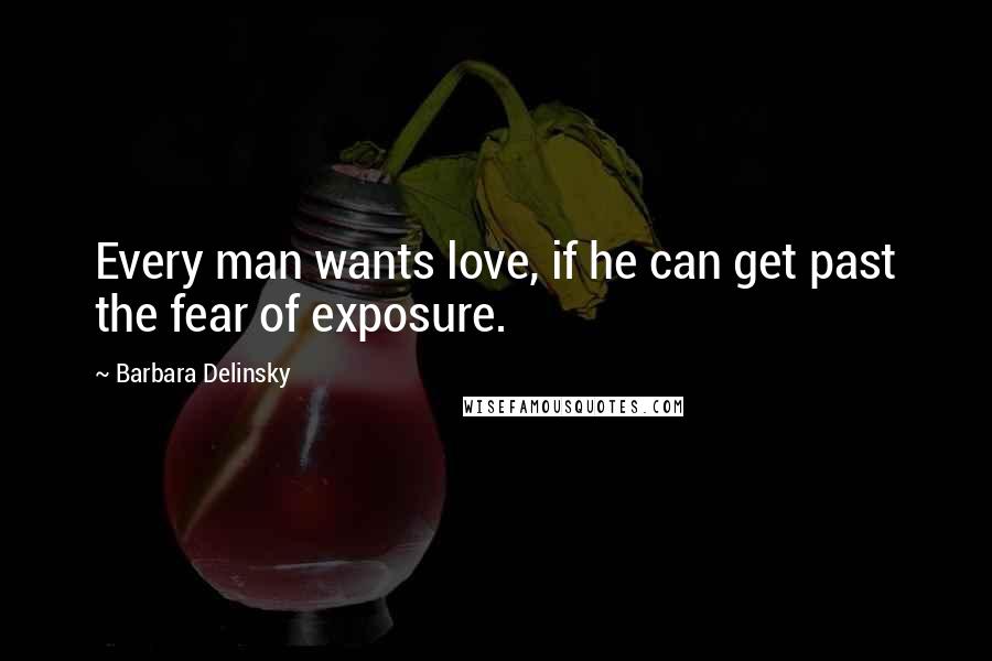 Barbara Delinsky Quotes: Every man wants love, if he can get past the fear of exposure.