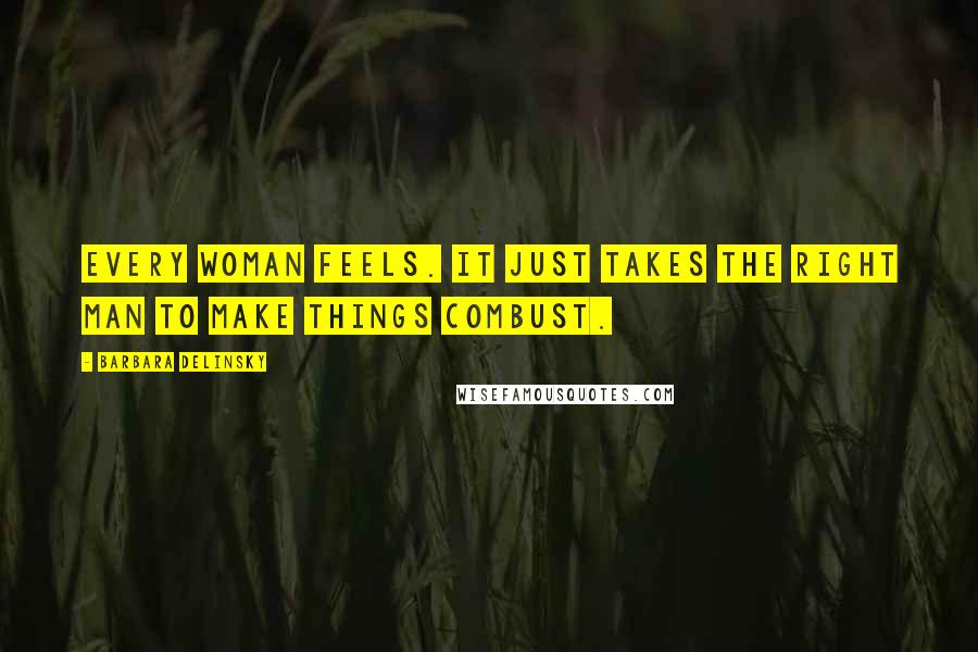 Barbara Delinsky Quotes: Every woman feels. It just takes the right man to make things combust.