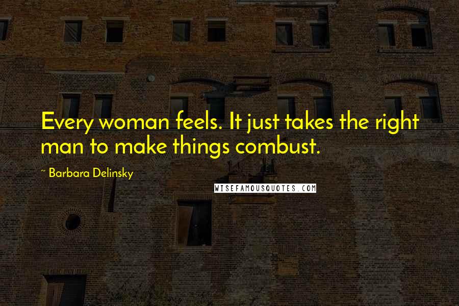 Barbara Delinsky Quotes: Every woman feels. It just takes the right man to make things combust.