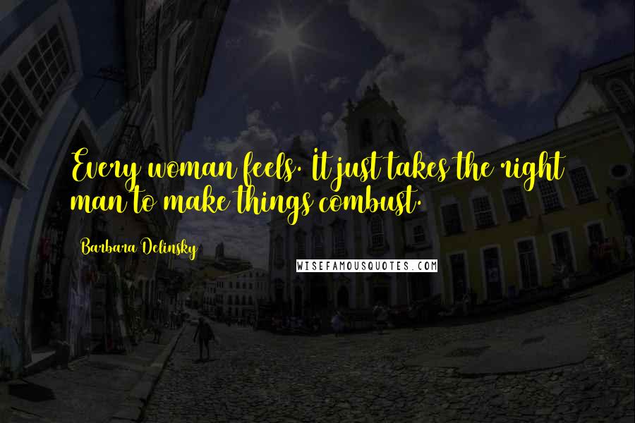 Barbara Delinsky Quotes: Every woman feels. It just takes the right man to make things combust.