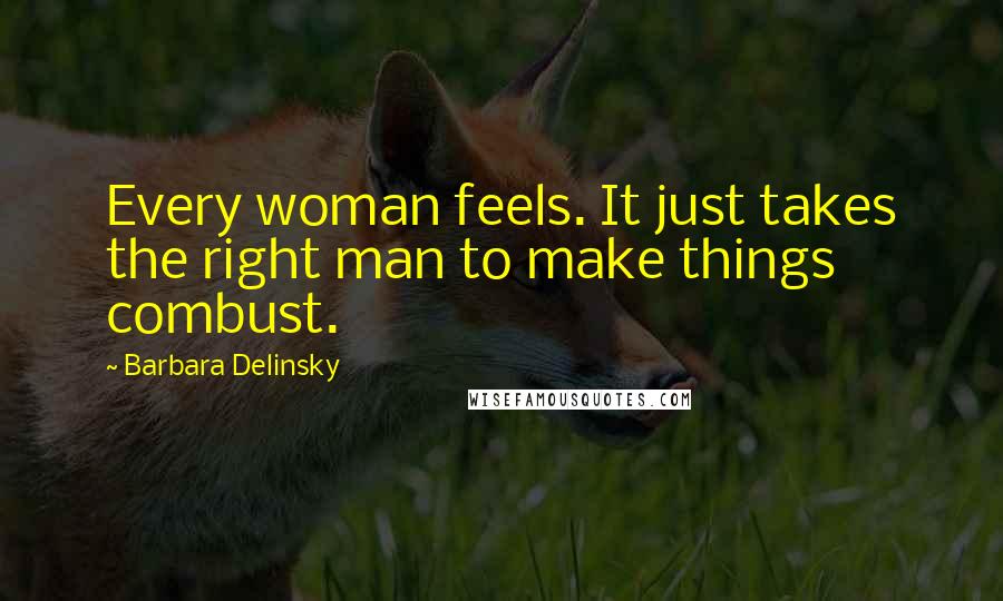 Barbara Delinsky Quotes: Every woman feels. It just takes the right man to make things combust.