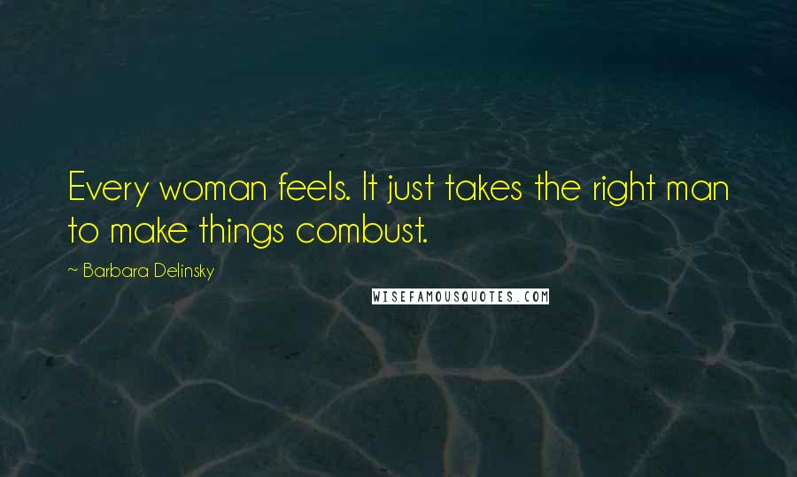Barbara Delinsky Quotes: Every woman feels. It just takes the right man to make things combust.