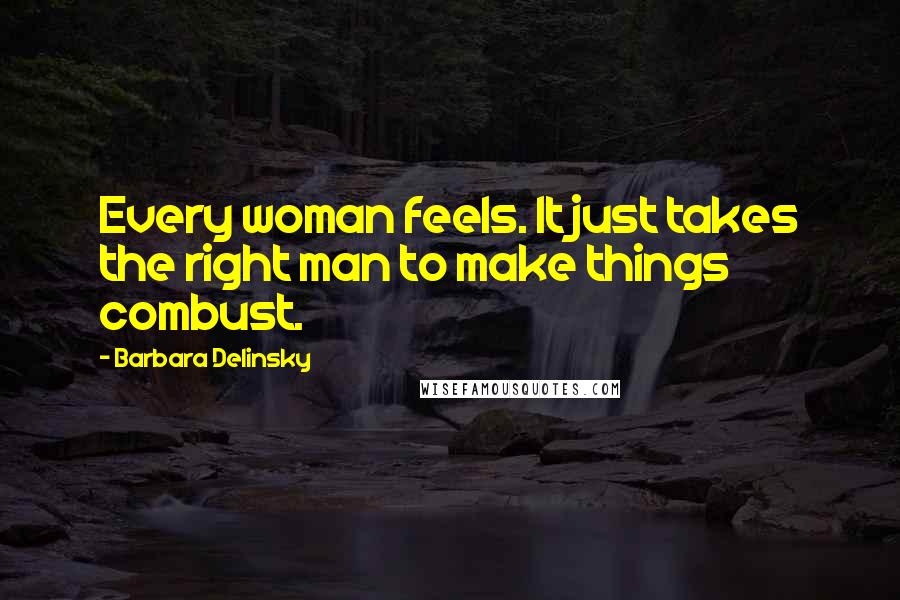 Barbara Delinsky Quotes: Every woman feels. It just takes the right man to make things combust.