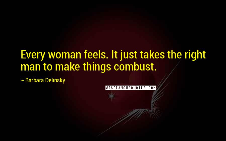 Barbara Delinsky Quotes: Every woman feels. It just takes the right man to make things combust.