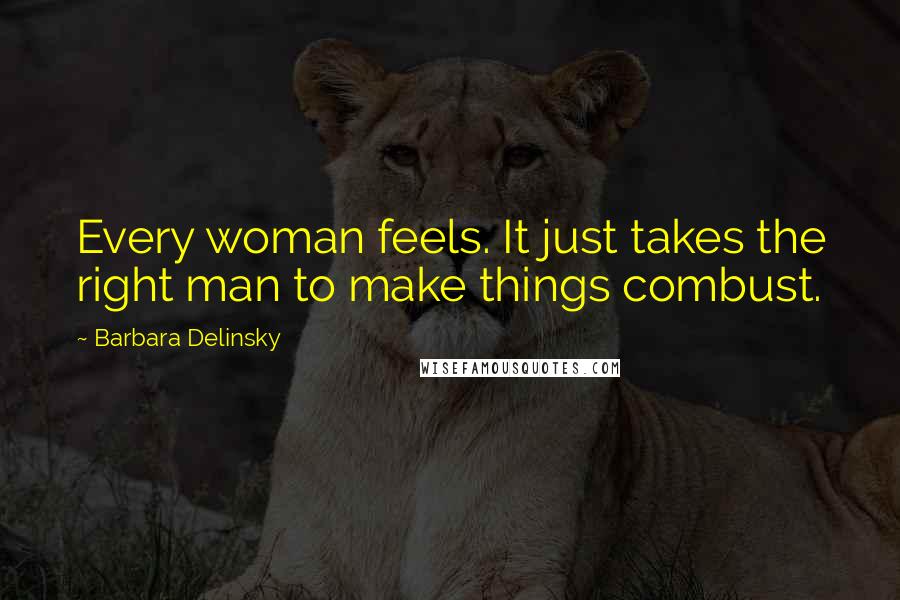 Barbara Delinsky Quotes: Every woman feels. It just takes the right man to make things combust.