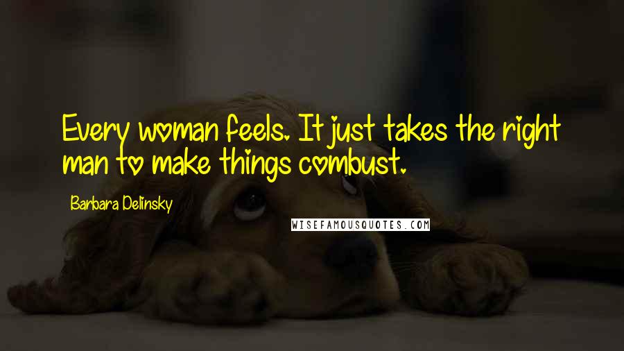 Barbara Delinsky Quotes: Every woman feels. It just takes the right man to make things combust.