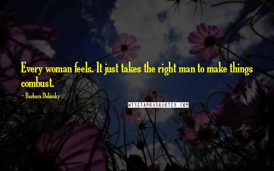 Barbara Delinsky Quotes: Every woman feels. It just takes the right man to make things combust.