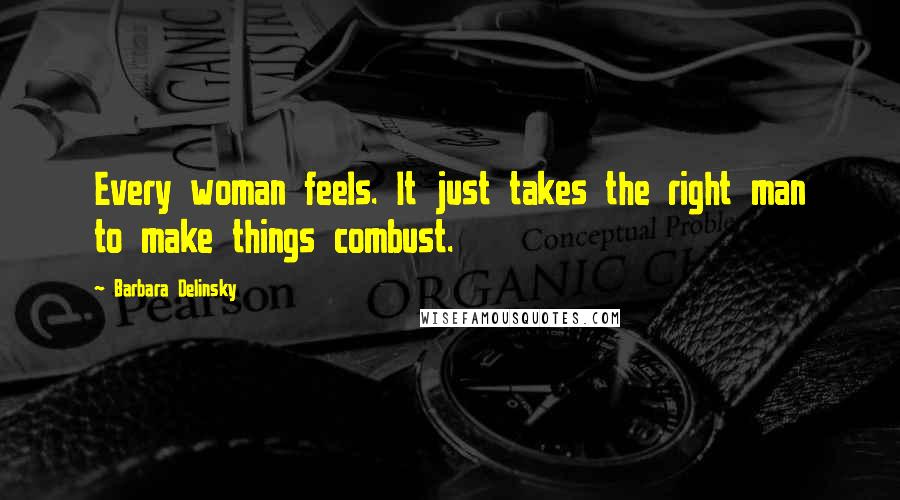 Barbara Delinsky Quotes: Every woman feels. It just takes the right man to make things combust.