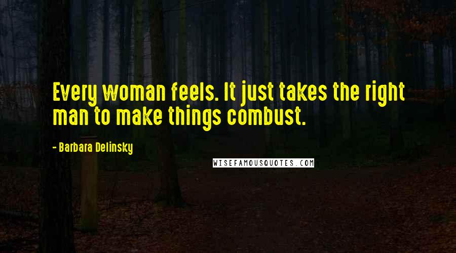 Barbara Delinsky Quotes: Every woman feels. It just takes the right man to make things combust.