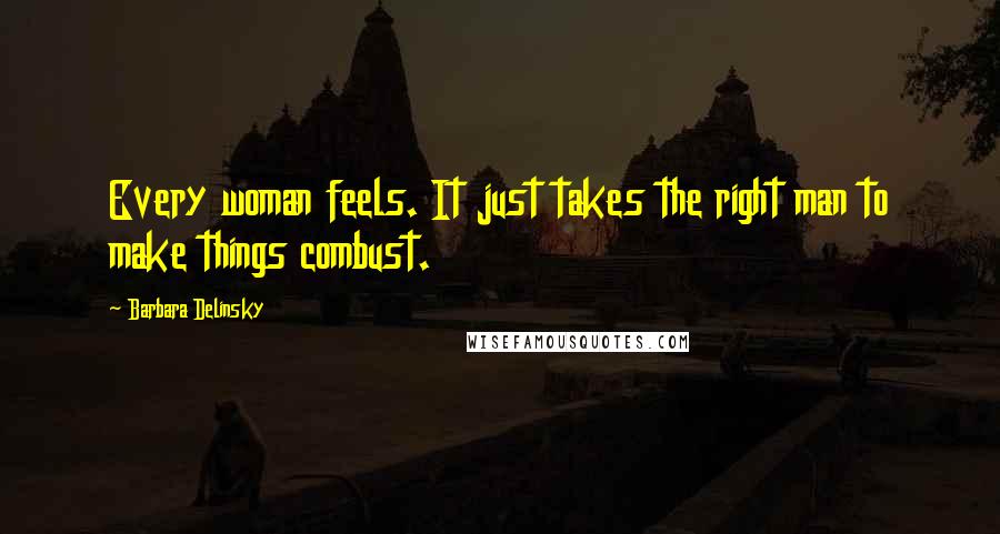 Barbara Delinsky Quotes: Every woman feels. It just takes the right man to make things combust.