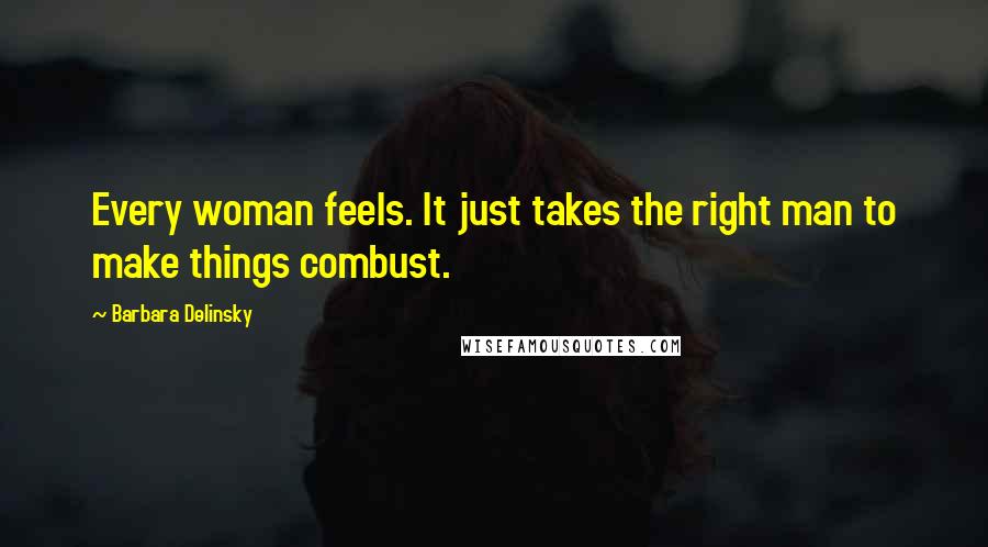 Barbara Delinsky Quotes: Every woman feels. It just takes the right man to make things combust.