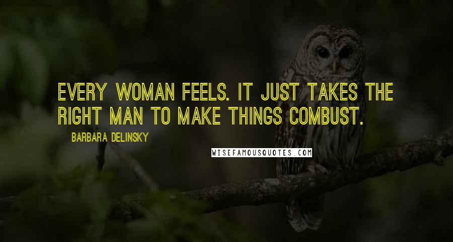 Barbara Delinsky Quotes: Every woman feels. It just takes the right man to make things combust.