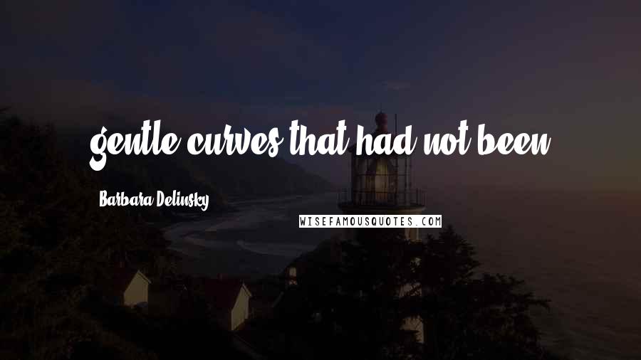 Barbara Delinsky Quotes: gentle curves that had not been