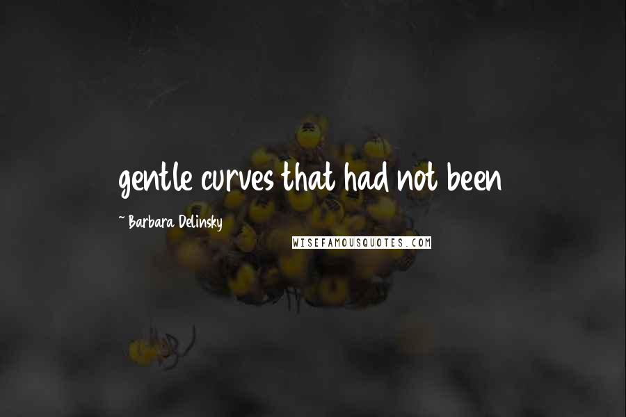 Barbara Delinsky Quotes: gentle curves that had not been