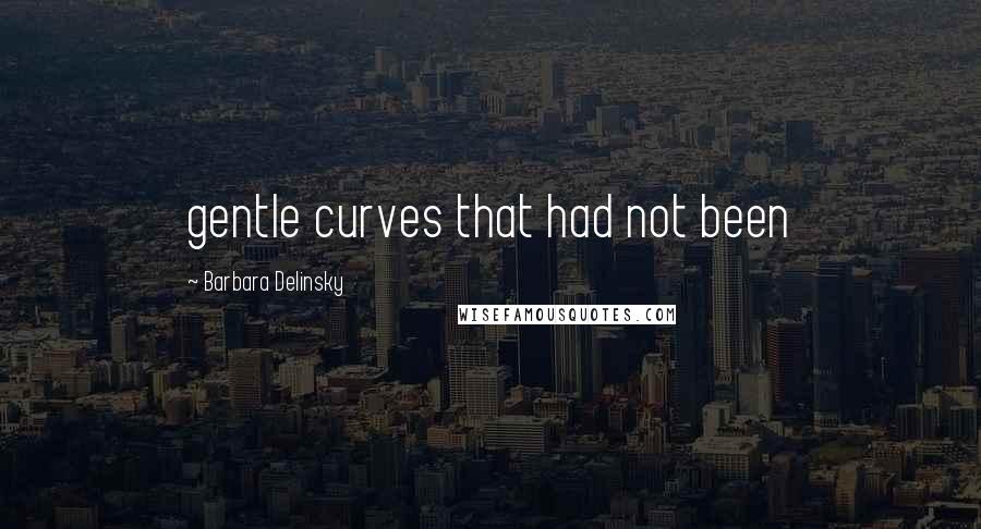 Barbara Delinsky Quotes: gentle curves that had not been