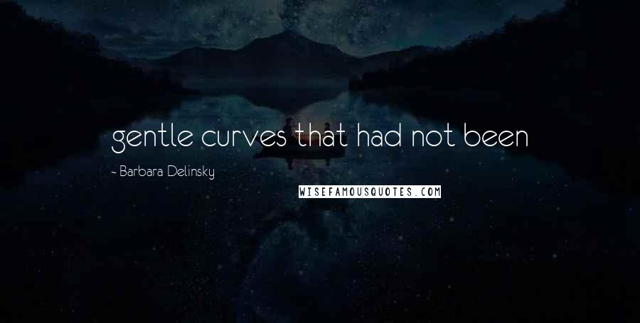 Barbara Delinsky Quotes: gentle curves that had not been