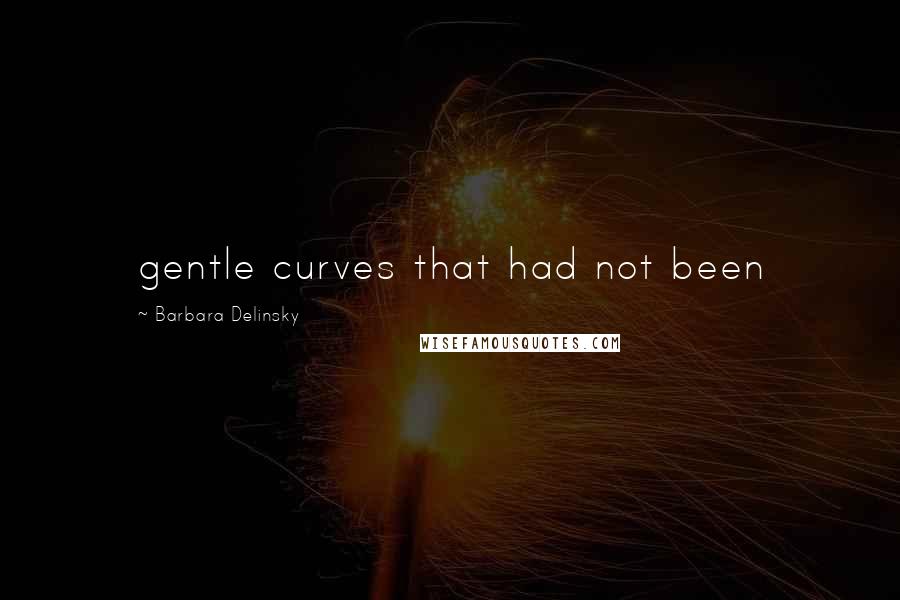 Barbara Delinsky Quotes: gentle curves that had not been