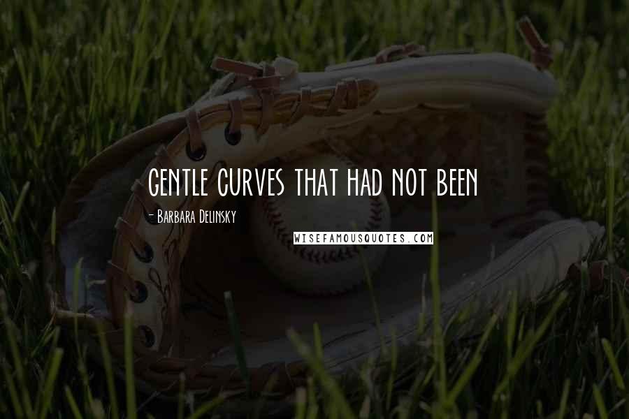 Barbara Delinsky Quotes: gentle curves that had not been