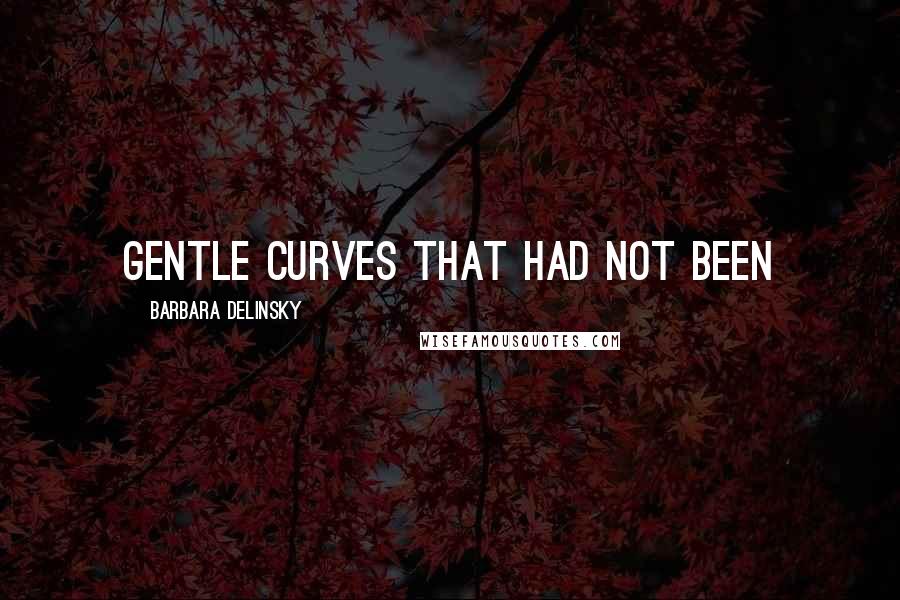 Barbara Delinsky Quotes: gentle curves that had not been