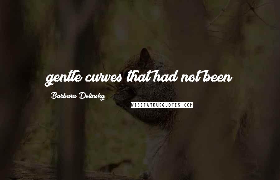 Barbara Delinsky Quotes: gentle curves that had not been