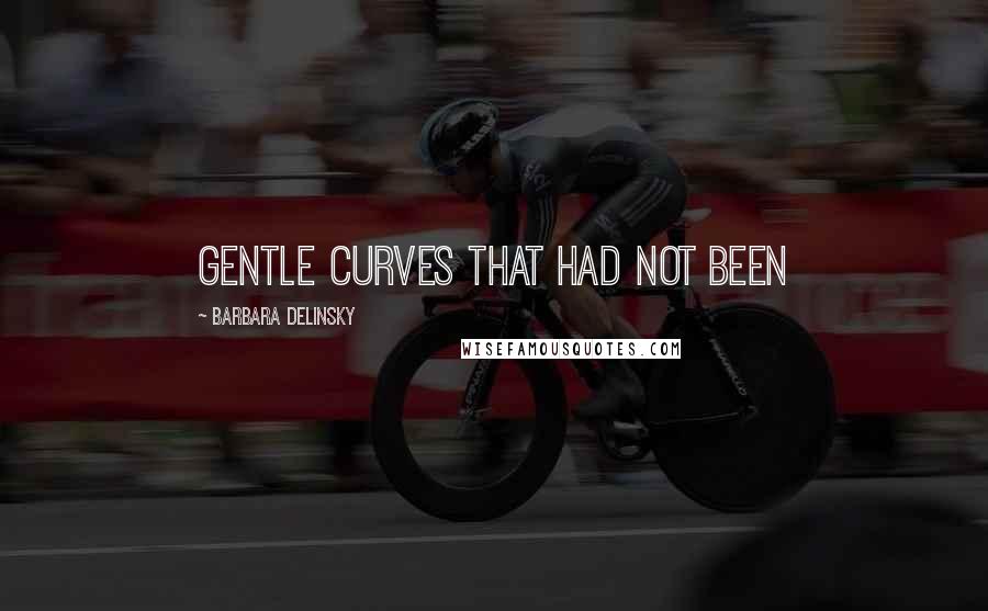 Barbara Delinsky Quotes: gentle curves that had not been