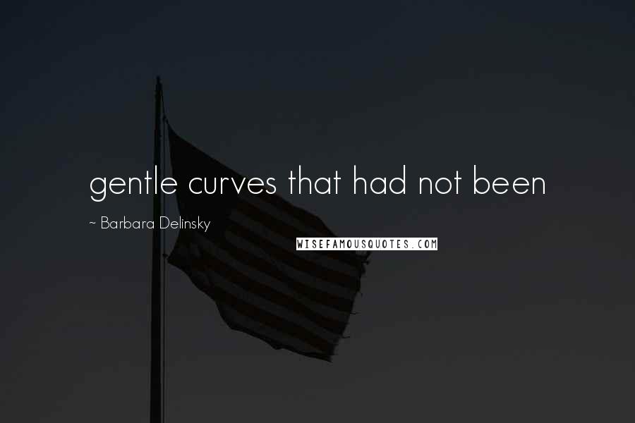 Barbara Delinsky Quotes: gentle curves that had not been