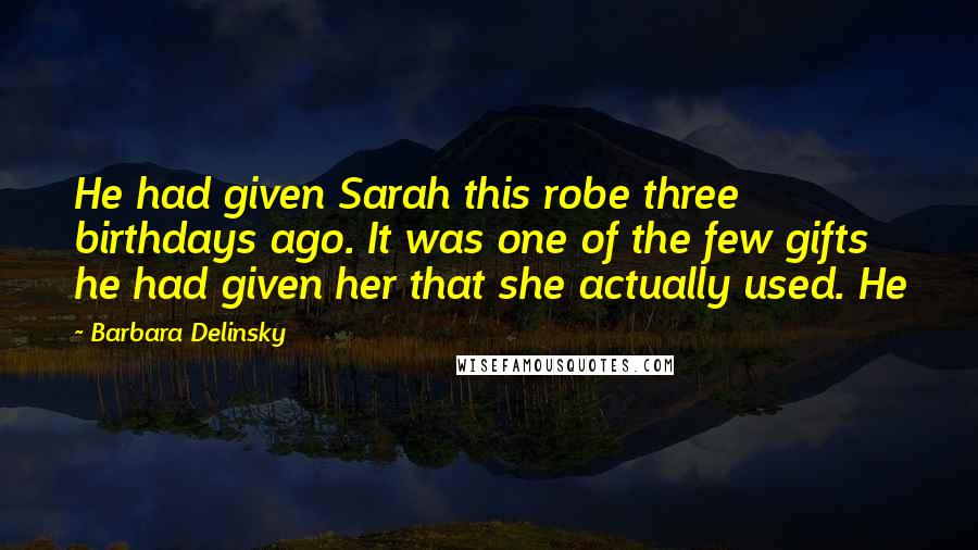 Barbara Delinsky Quotes: He had given Sarah this robe three birthdays ago. It was one of the few gifts he had given her that she actually used. He