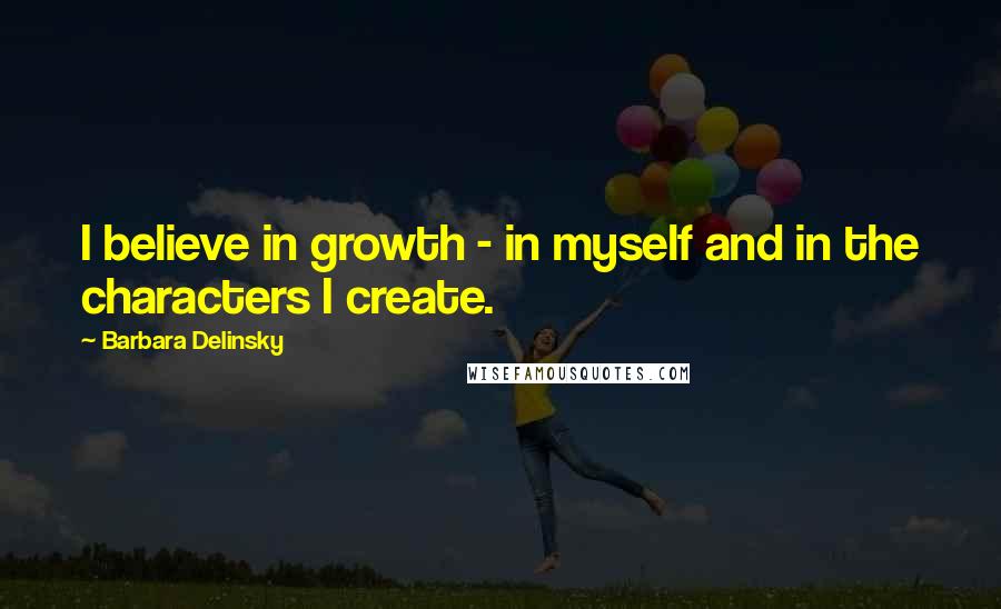 Barbara Delinsky Quotes: I believe in growth - in myself and in the characters I create.