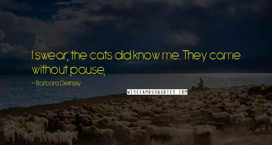 Barbara Delinsky Quotes: I swear, the cats did know me. They came without pause,