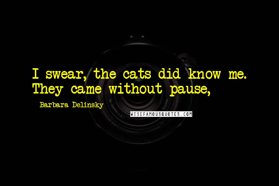 Barbara Delinsky Quotes: I swear, the cats did know me. They came without pause,
