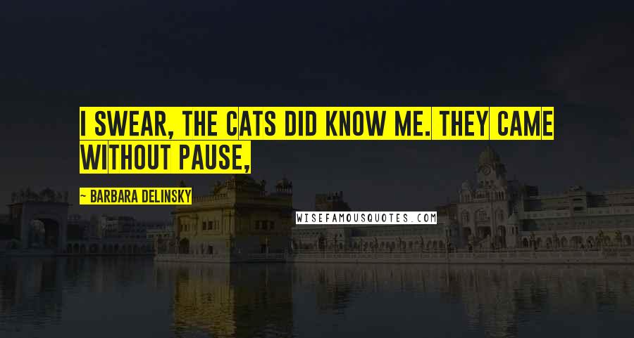 Barbara Delinsky Quotes: I swear, the cats did know me. They came without pause,