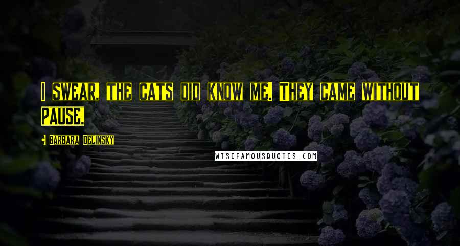Barbara Delinsky Quotes: I swear, the cats did know me. They came without pause,