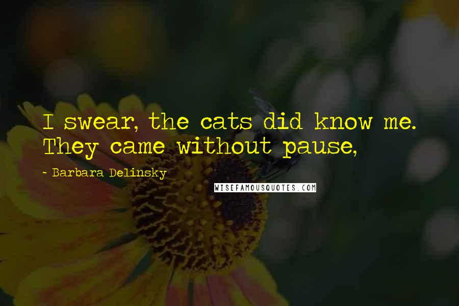 Barbara Delinsky Quotes: I swear, the cats did know me. They came without pause,