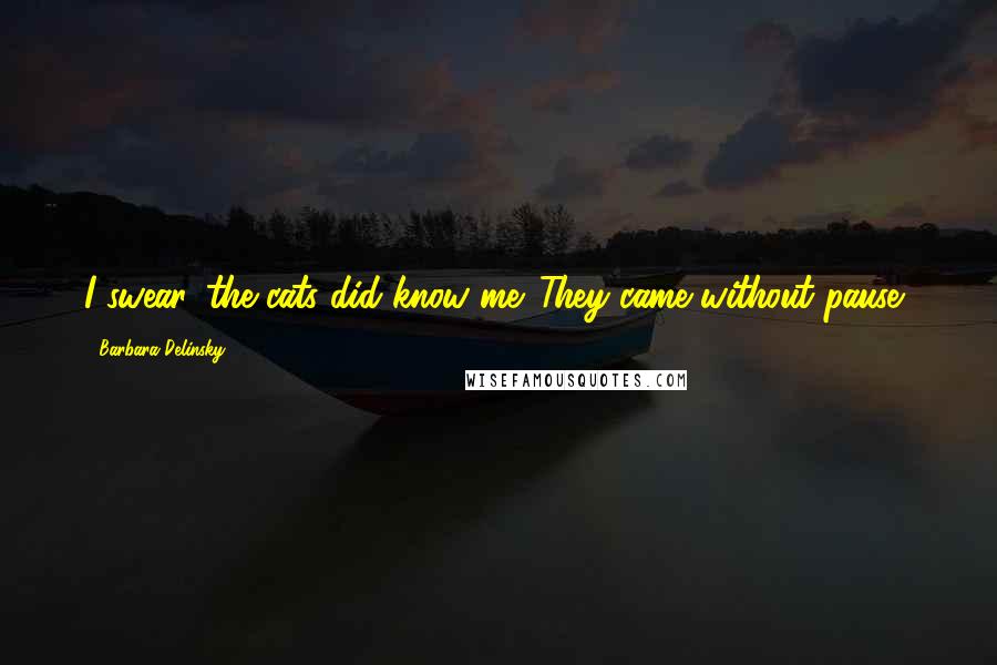 Barbara Delinsky Quotes: I swear, the cats did know me. They came without pause,
