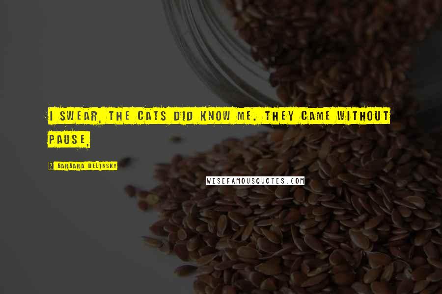 Barbara Delinsky Quotes: I swear, the cats did know me. They came without pause,