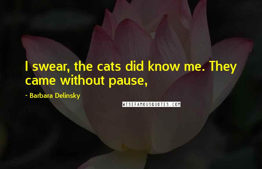 Barbara Delinsky Quotes: I swear, the cats did know me. They came without pause,