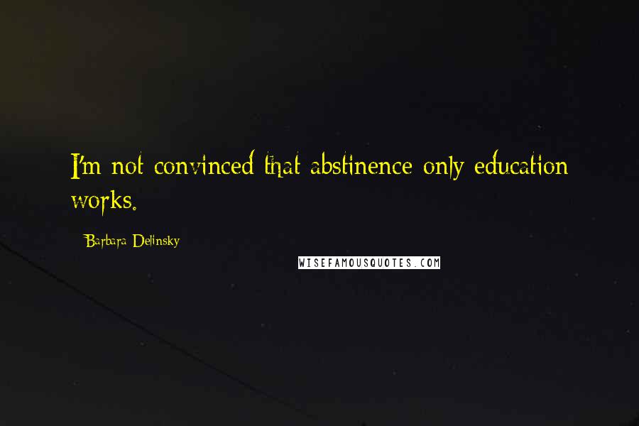 Barbara Delinsky Quotes: I'm not convinced that abstinence-only education works.