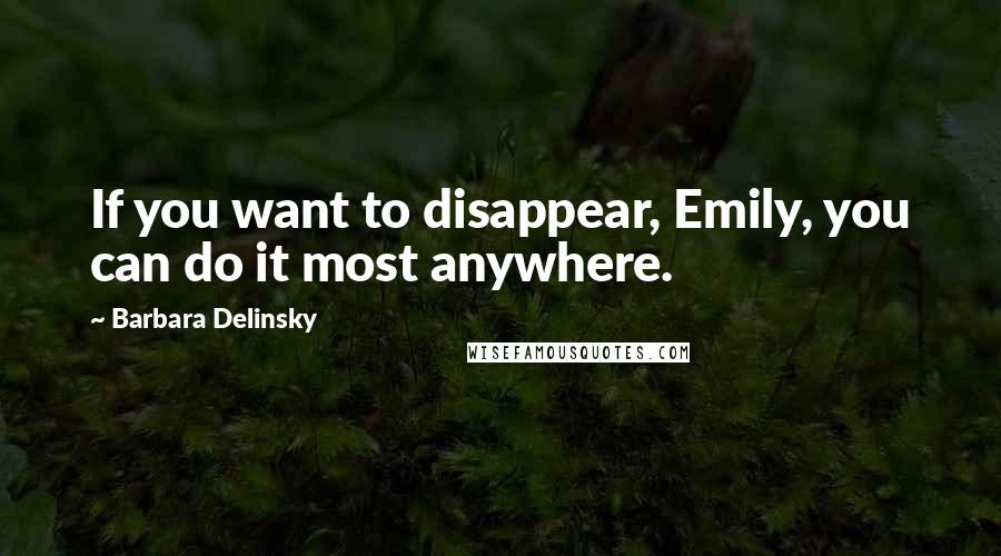 Barbara Delinsky Quotes: If you want to disappear, Emily, you can do it most anywhere.