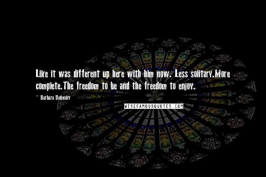 Barbara Delinsky Quotes: Like it was different up here with him now. Less solitary.More complete.The freedom to be and the freedom to enjoy.