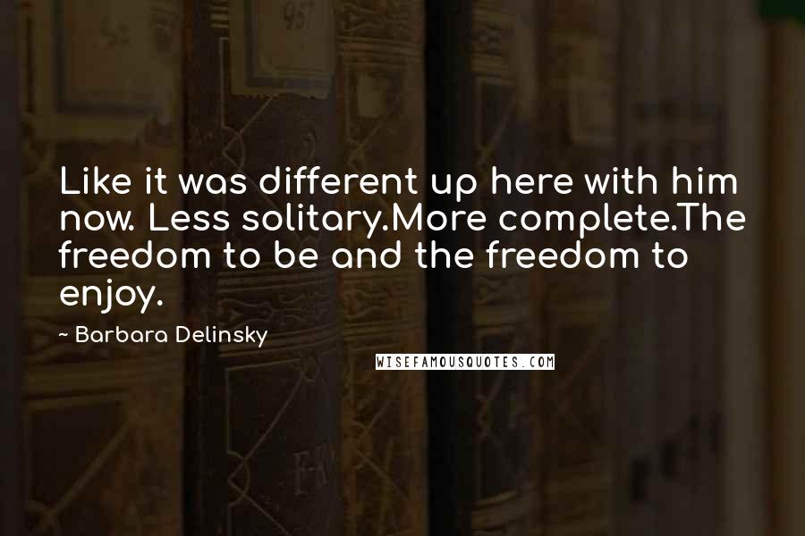 Barbara Delinsky Quotes: Like it was different up here with him now. Less solitary.More complete.The freedom to be and the freedom to enjoy.