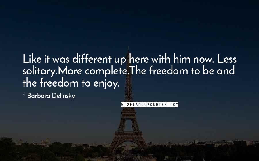 Barbara Delinsky Quotes: Like it was different up here with him now. Less solitary.More complete.The freedom to be and the freedom to enjoy.