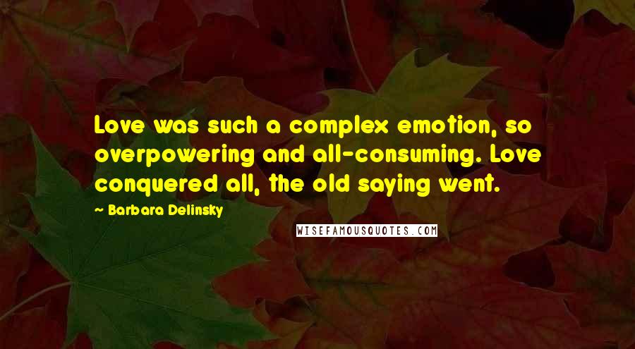 Barbara Delinsky Quotes: Love was such a complex emotion, so overpowering and all-consuming. Love conquered all, the old saying went.